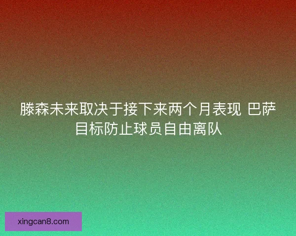 滕森未来取决于接下来两个月表现 巴萨目标防止球员自由离队