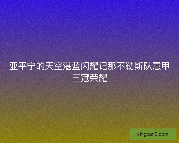 亚平宁的天空湛蓝闪耀记那不勒斯队意甲三冠荣耀