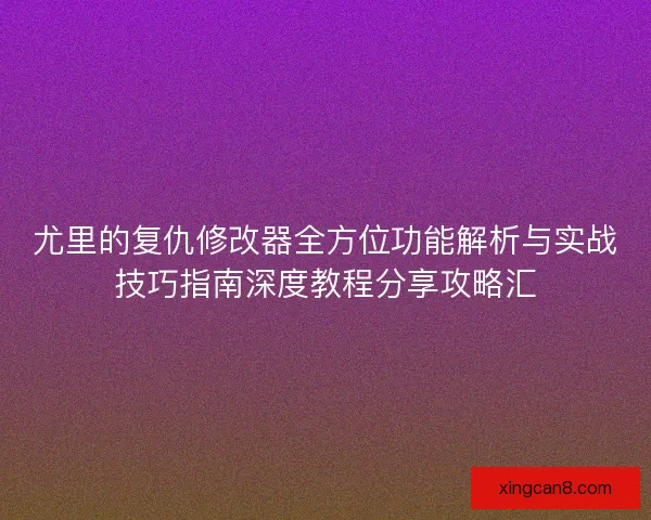 尤里的复仇修改器全方位功能解析与实战技巧指南深度教程分享攻略汇 尤里的复仇修改器全方位功能解析与实战技巧指南深度教程分享攻略汇