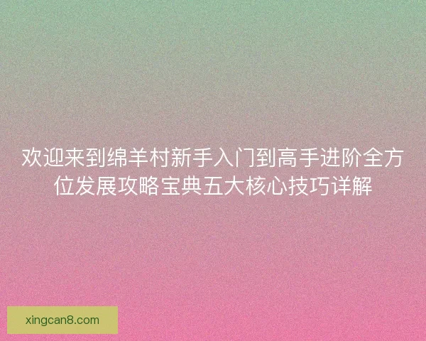欢迎来到绵羊村新手入门到高手进阶全方位发展攻略宝典五大核心技巧详解 欢迎来到绵羊村新手入门到高手进阶全方位发展攻略宝典五大核心技巧详解