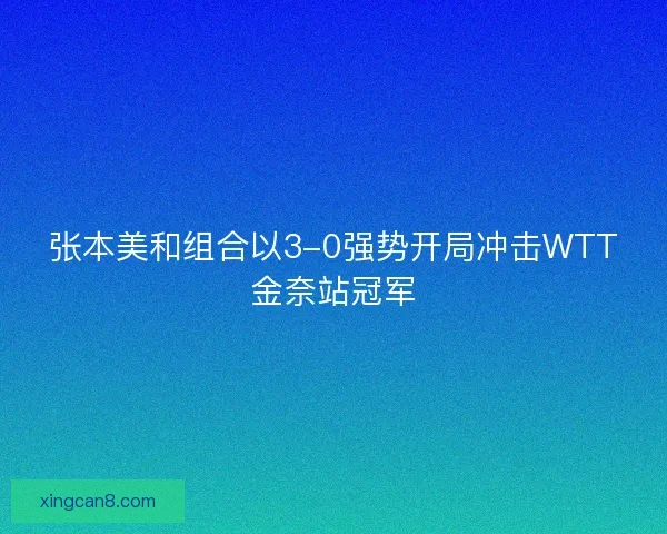 张本美和组合以3-0强势开局冲击WTT金奈站冠军