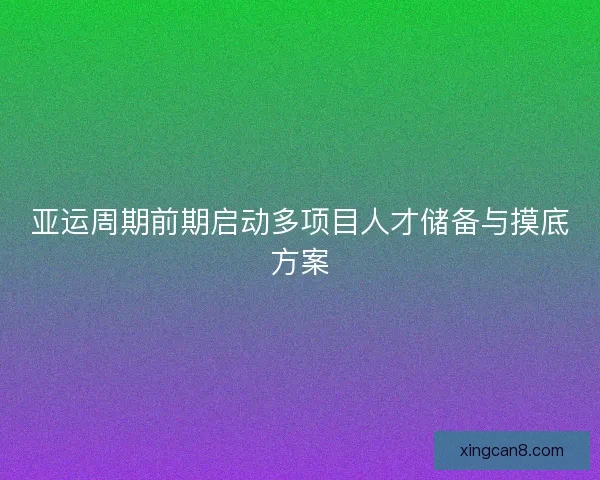 亚运周期前期启动多项目人才储备与摸底方案 亚运周期前期启动多项目人才储备与摸底方案