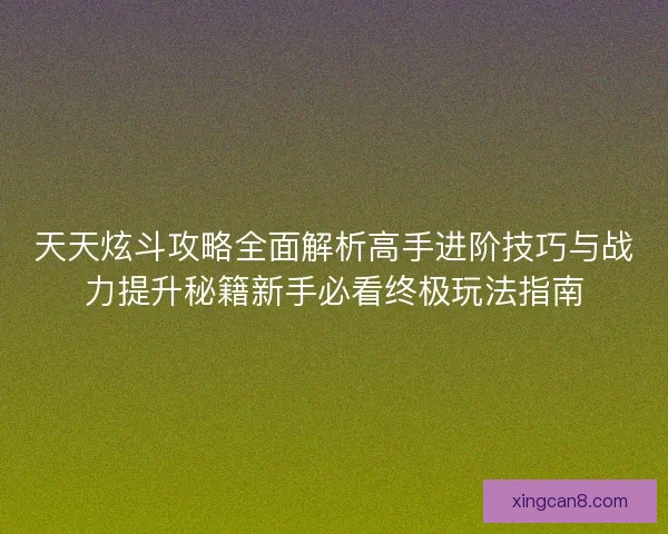 天天炫斗攻略全面解析高手进阶技巧与战力提升秘籍新手必看终极玩法指南 天天炫斗攻略全面解析高手进阶技巧与战力提升秘籍新手必看终极玩法指南