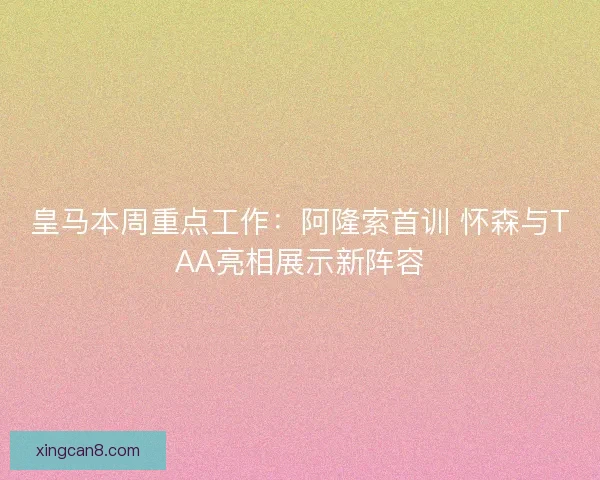 皇马本周重点工作:阿隆索首训 怀森与TAA亮相展示新阵容 皇马本周重点工作:阿隆索首训 怀森与TAA亮相展示新阵容