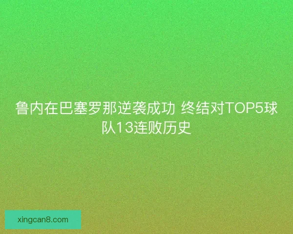 鲁内在巴塞罗那逆袭成功 终结对TOP5球队13连败历史