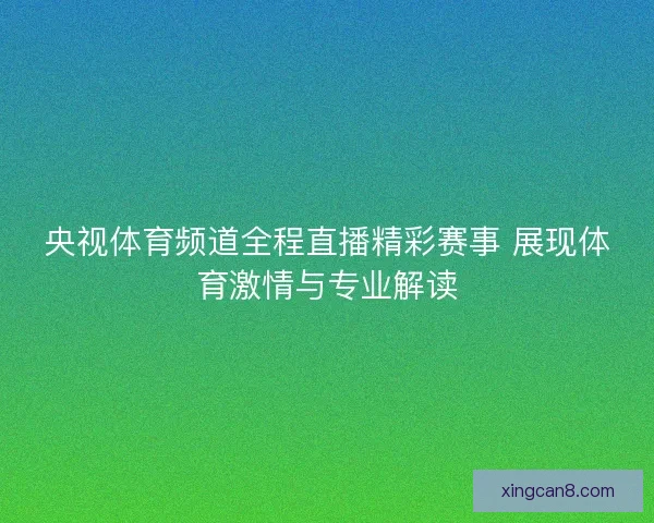 央视体育频道全程直播精彩赛事 展现体育激情与专业解读 央视体育频道全程直播精彩赛事 展现体育激情与专业解读