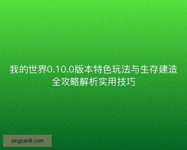 我的世界0.10.0版本特色玩法与生存建造全攻略解析实用技巧