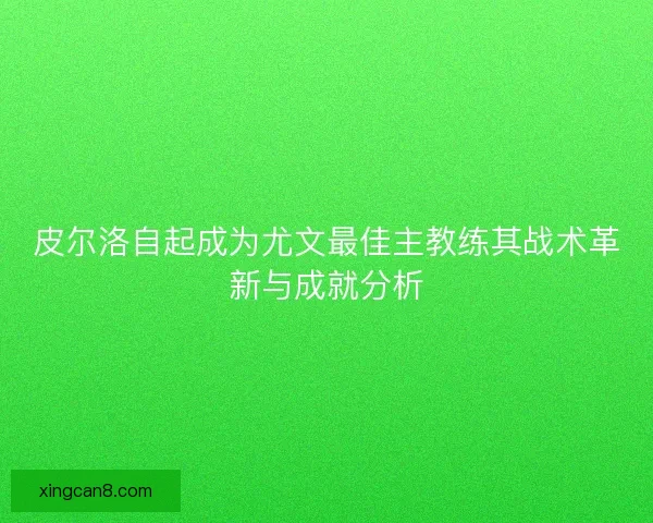 皮尔洛自起成为尤文最佳主教练其战术革新与成就分析