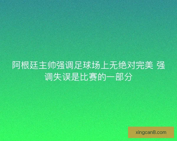 阿根廷主帅强调足球场上无绝对完美 强调失误是比赛的一部分 阿根廷主帅强调足球场上无绝对完美 强调失误是比赛的一部分