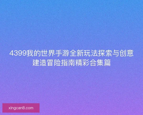 4399我的世界手游全新玩法探索与创意建造冒险指南精彩合集篇
