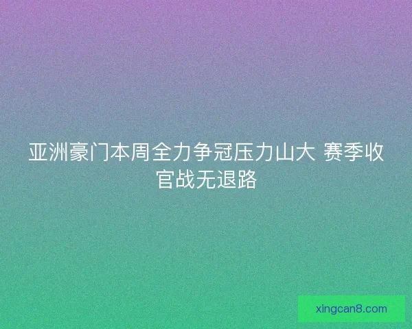 亚洲豪门本周全力争冠压力山大 赛季收官战无退路 亚洲豪门本周全力争冠压力山大 赛季收官战无退路